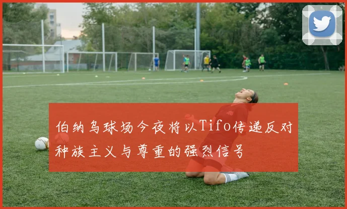 伯纳乌球场今夜将以Tifo传递反对种族主义与尊重的强烈信号