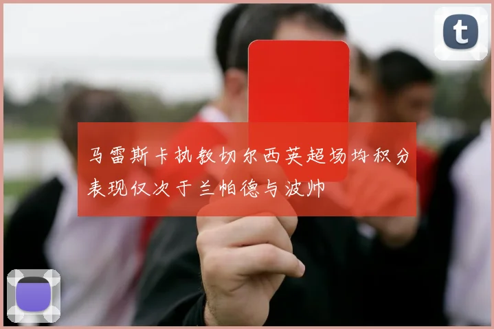 马雷斯卡执教切尔西英超场均积分表现仅次于兰帕德与波帅