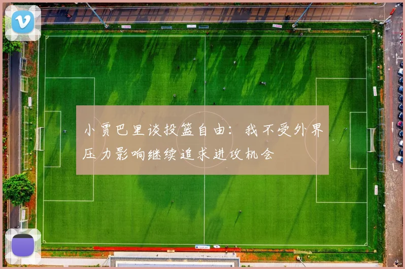 小贾巴里谈投篮自由：我不受外界压力影响继续追求进攻机会