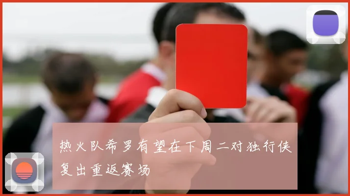 热火队希罗有望在下周二对独行侠复出重返赛场