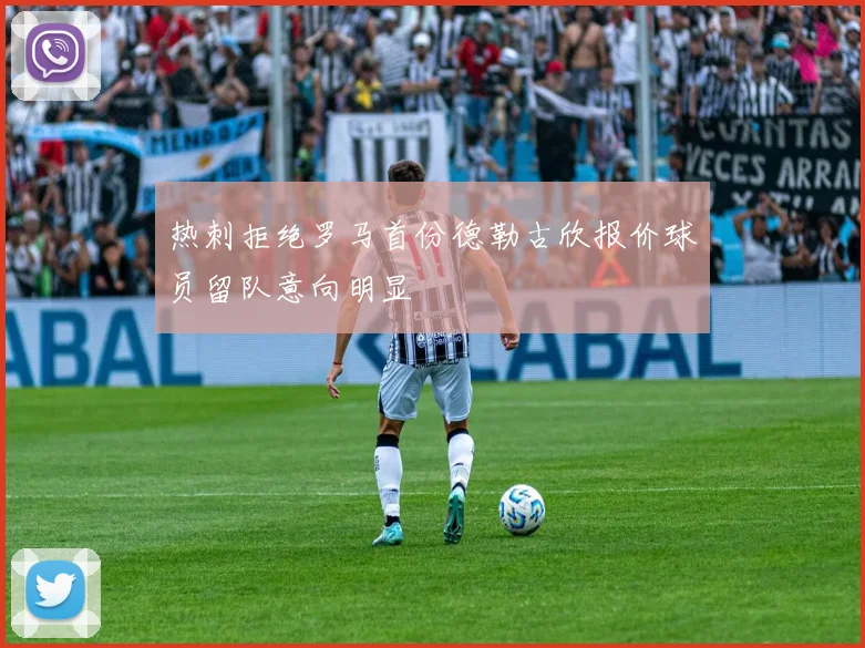 热刺拒绝罗马首份德勒古欣报价球员留队意向明显
