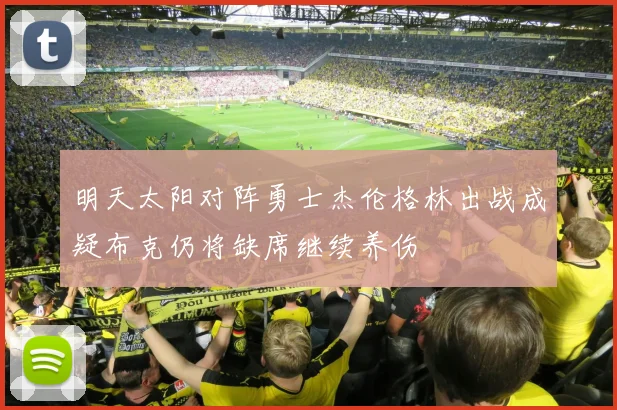 明天太阳对阵勇士杰伦格林出战成疑布克仍将缺席继续养伤