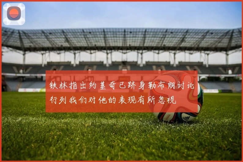 铁林指出约基奇已跻身勒布朗讨论行列我们对他的表现有所忽视