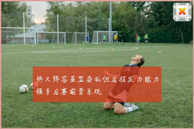 热火阵容虽显杂乱但后程发力能力强季后赛前景乐观