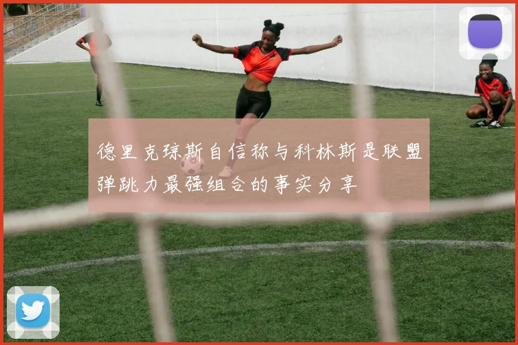 德里克琼斯自信称与科林斯是联盟弹跳力最强组合的事实分享