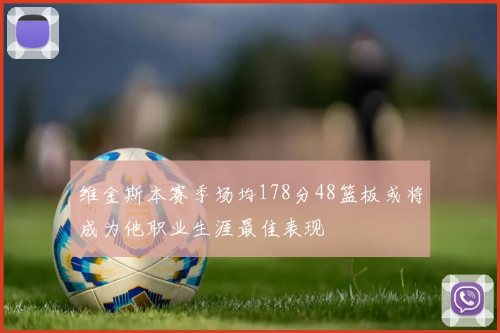 维金斯本赛季场均178分48篮板或将成为他职业生涯最佳表现