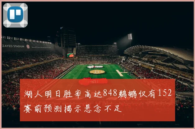 湖人明日胜率高达848鹈鹕仅有152赛前预测揭示悬念不足